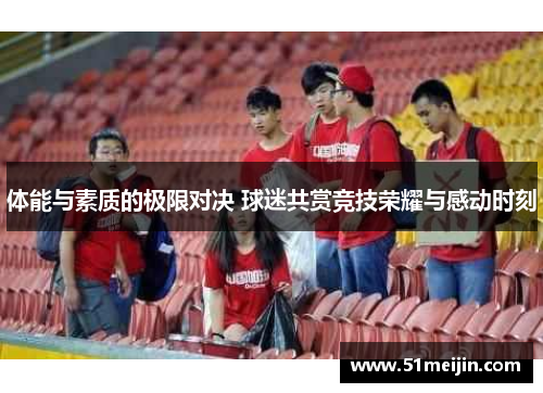体能与素质的极限对决 球迷共赏竞技荣耀与感动时刻