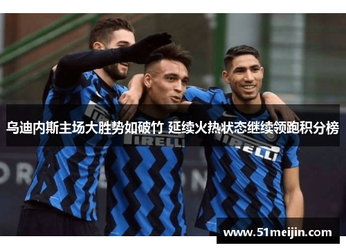 乌迪内斯主场大胜势如破竹 延续火热状态继续领跑积分榜